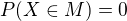 $P(X \in M) = 0$