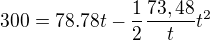 $300=78.78t-\frac{1}{2}\frac{73,48}{t}t^{2}$