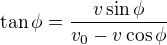 $ \tan \phi = \frac{v \sin \phi}{v_0 - v \cos \phi} $