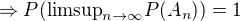 $\Rightarrow P(\text{limsup}_{n \rightarrow \infty} P(A_n)) = 1$