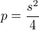 $p=\frac{s^{2}}{4}$