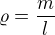 $\varrho =\frac{m}{l}$