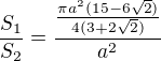 $\frac{S_1}{S_2}=\frac{\frac{\pi a^2(15-6\sqrt{2})}{4(3+2\sqrt{2})}}{a^2}$