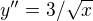 $y''=3/\sqrt{x}$
