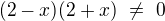 $(2-x)(2+x)\ \not= \ 0$