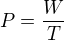 $P=\frac{W}{T}$