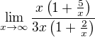 $\lim_{x\to\infty }\frac{x\(1+\frac 5x\)}{3x\(1+\frac 2x\)}$