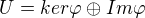 $U=ker\varphi \oplus Im\varphi $