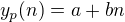 $y_{p}(n)= a + bn$