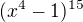 $(x^{4}-1)^{15}$