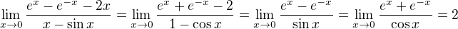 $\lim_{x\rightarrow 0}\frac{e^x-e^{-x}-2x}{x-\sin x}=\lim_{x\rightarrow 0}\frac{e^x+e^{-x}-2}{1-\cos x}=\lim_{x\rightarrow 0}\frac{e^x-e^{-x}}{\sin x}=\lim_{x\rightarrow 0}\frac{e^x+e^{-x}}{\cos x}=2$