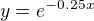 $y= e^{-0.25x}$