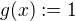 $g(x):=1$