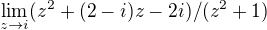 $\lim_{z\to i} (z^{2}+(2-i)z-2i)/(z^{2}+1)$