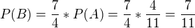 $P(B) = \frac{7}{4} * P(A) = \frac{7}{4} * \frac{4}{11}= \frac{7}{11}$