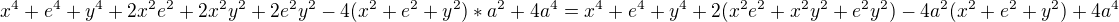 $x^4+e^4+y^4+2x^2e^2+2x^2y^2+2e^2y^2-4(x^2+e^2+y^2)*a^2+4a^4=x^4+e^4+y^4+2(x^2e^2+x^2y^2+e^2y^2)-4a^2(x^2+e^2+y^2)+4a^4$