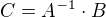 $C =A^{-1}\cdot B$
