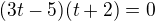 $(3t-5)(t+2)=0$