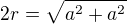 $2r= \sqrt{a^2+a^2}$