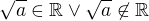 $\sqrt{a} \in \mathbb{R} \vee \sqrt{a} \not \in \mathbb{R}$