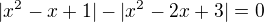 $|x^2-x+1|-|x^2-2x+3|=0$