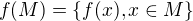 $f(M)=\{f(x),x\in M\}$