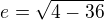 $e=\sqrt{4-36}$