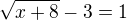$\sqrt{x+8}-3 =1$