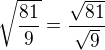 $ \sqrt{\frac{81}{9}} = \frac{\sqrt{81}}{\sqrt{9}} $