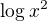 $\log_{}x^{2} $