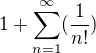 $1+\sum_{n=1}^{\infty }(\frac 1{n!})$