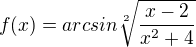 $f(x) = arcsin \sqrt[2]{\frac{x-2}{x^2+4}}$