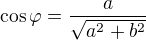$\cos\varphi = \frac{a}{\sqrt{a^2+b^2}}$