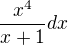 $\frac{x^{4}}{x+1}dx$