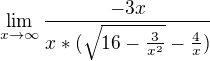 $\lim_{x\to\infty }\frac{-3x}{x*(\sqrt{16-\frac{3}{x^{2}}}-\frac{4}{x})}$