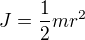 $ J = \frac{1 }{2}mr^{2}$