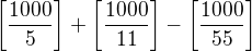 $\left[\frac{1000}5\right]+\left[\frac{1000}{11}\right]-\left[\frac{1000}{55}\right]$