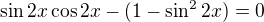 $\sin2x\cos2x-(1-\sin^22x)=0$