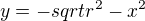 $y=-sqrt{r^2 - x^2}$