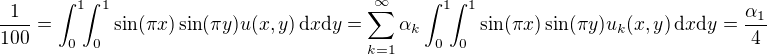 $\frac{1}{100}=\int_{0}^{1}\!\!\int_{0}^{1}\sin(\pi x)\sin(\pi y)u(x,y)\,\mathrm{d}x\mathrm{d}y=\sum_{k=1}^{\infty}\alpha_k\int_{0}^{1}\!\!\int_{0}^{1}\sin(\pi x)\sin(\pi y)u_k(x,y)\,\mathrm{d}x\mathrm{d}y=\frac{\alpha_1}{4}$