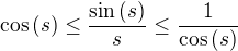 $\cos{\(s\)}\leq\frac{\sin{\(s\)}}{s}\leq\frac{1}{\cos{\(s\)}}$