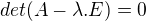 $det(A - \lambda . E) = 0$