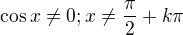 $\cos x\neq0;x\neq\frac{\pi }{2}+k\pi $