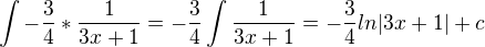 $\int -\frac{3}{4} * \frac{1}{3x+1}=-\frac{3}{4}\int\frac{1}{3x+1}= -\frac{3}{4}ln|3x+1|+c$