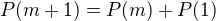 $P(m + 1) = P(m) + P(1)$