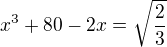 $x^3+80-2x=\sqrt\frac23$