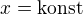 $x=\text{konst}$