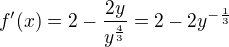 $f'(x)=2-\frac{2y}{y^{\frac{4}{3}}}=2-2y^{-\frac{1}{3}}$