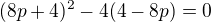 $(8p+4)^2-4(4-8p)=0$