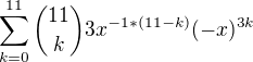 $ \sum_{k=0}^{11} {11 \choose k} 3x^{-1*(11-k)} (-x)^{3k}$